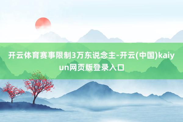 开云体育赛事限制3万东说念主-开云(中国)kaiyun网页版登录入口