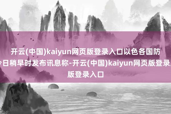 开云(中国)kaiyun网页版登录入口　　以色各国防军今日稍早时发布讯息称-开云(中国)kaiyun网页版登录入口