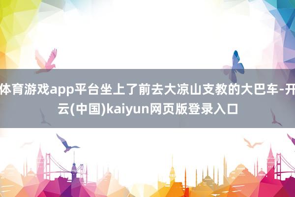 体育游戏app平台坐上了前去大凉山支教的大巴车-开云(中国)kaiyun网页版登录入口