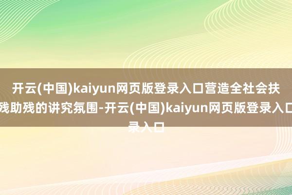 开云(中国)kaiyun网页版登录入口营造全社会扶残助残的讲究氛围-开云(中国)kaiyun网页版登录入口